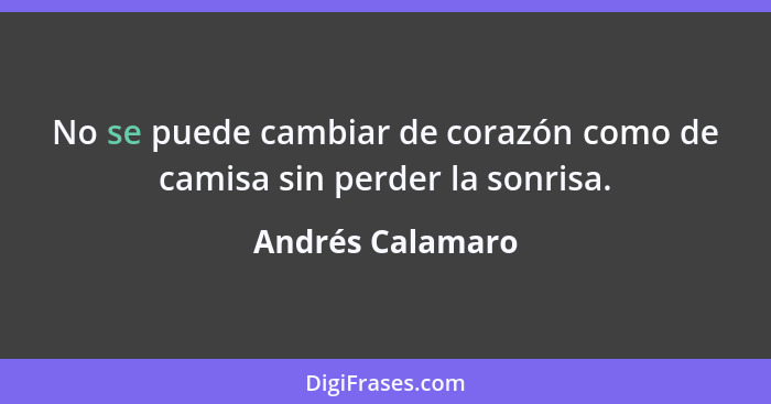 No se puede cambiar de corazón como de camisa sin perder la sonrisa.... - Andrés Calamaro