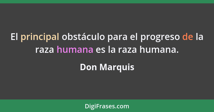 El principal obstáculo para el progreso de la raza humana es la raza humana.... - Don Marquis