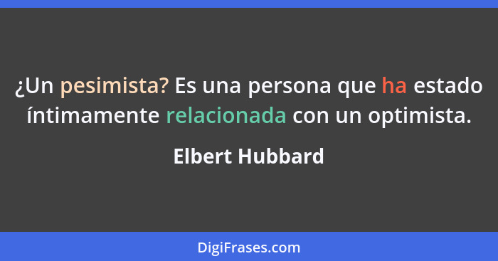 ¿Un pesimista? Es una persona que ha estado íntimamente relacionada con un optimista.... - Elbert Hubbard