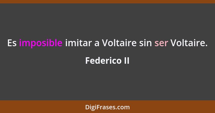 Es imposible imitar a Voltaire sin ser Voltaire.... - Federico II
