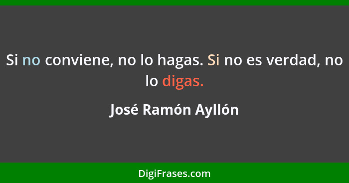 Si no conviene, no lo hagas. Si no es verdad, no lo digas.... - José Ramón Ayllón