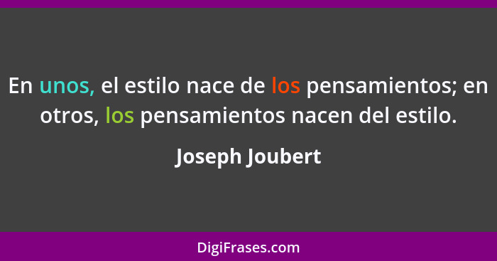 En unos, el estilo nace de los pensamientos; en otros, los pensamientos nacen del estilo.... - Joseph Joubert