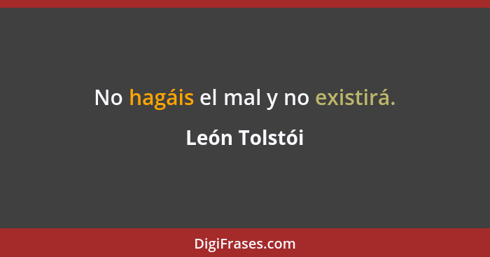 No hagáis el mal y no existirá.... - León Tolstói