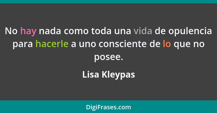 No hay nada como toda una vida de opulencia para hacerle a uno consciente de lo que no posee.... - Lisa Kleypas