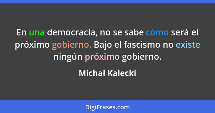 En una democracia, no se sabe cómo será el próximo gobierno. Bajo el fascismo no existe ningún próximo gobierno.... - Michał Kalecki