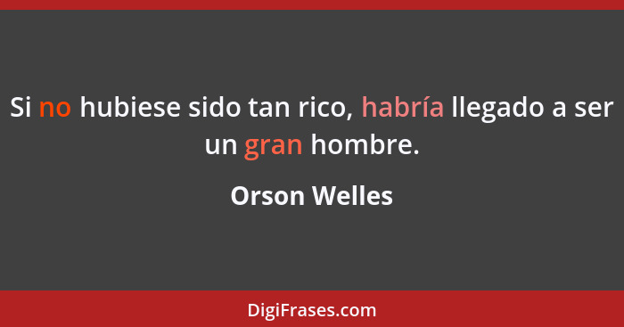 Si no hubiese sido tan rico, habría llegado a ser un gran hombre.... - Orson Welles