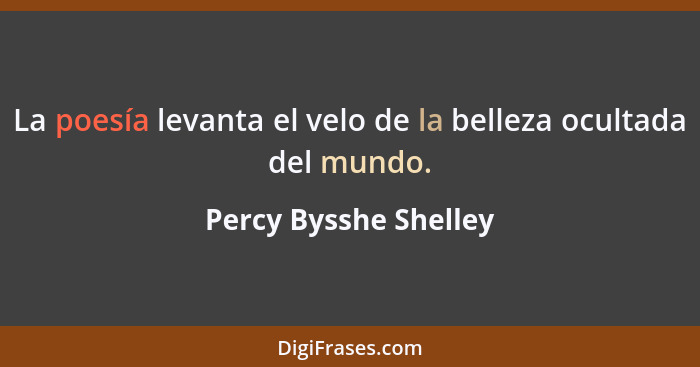La poesía levanta el velo de la belleza ocultada del mundo.... - Percy Bysshe Shelley