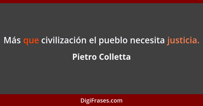 Más que civilización el pueblo necesita justicia.... - Pietro Colletta