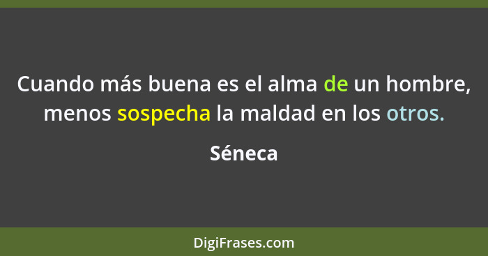 Cuando más buena es el alma de un hombre, menos sospecha la maldad en los otros.... - Séneca