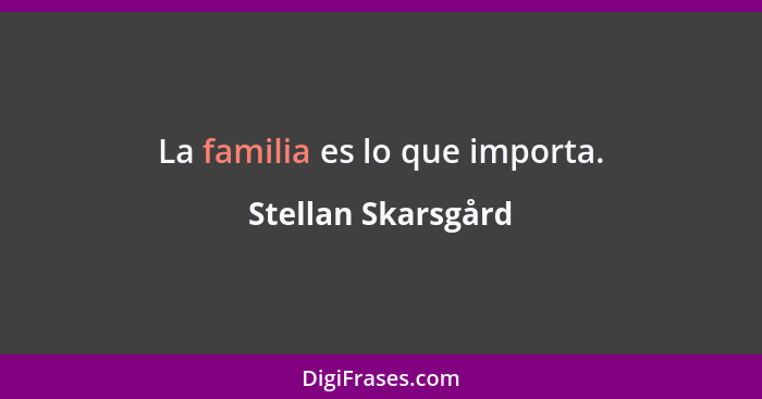 La familia es lo que importa.... - Stellan Skarsgård