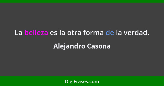 La belleza es la otra forma de la verdad.... - Alejandro Casona