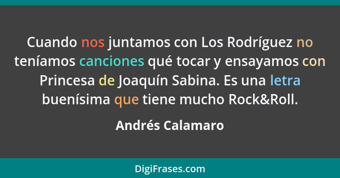 Cuando nos juntamos con Los Rodríguez no teníamos canciones qué tocar y ensayamos con Princesa de Joaquín Sabina. Es una letra buení... - Andrés Calamaro