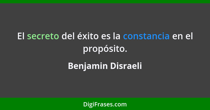 El secreto del éxito es la constancia en el propósito.... - Benjamin Disraeli