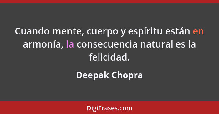 Cuando mente, cuerpo y espíritu están en armonía, la consecuencia natural es la felicidad.... - Deepak Chopra