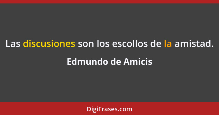 Las discusiones son los escollos de la amistad.... - Edmundo de Amicis