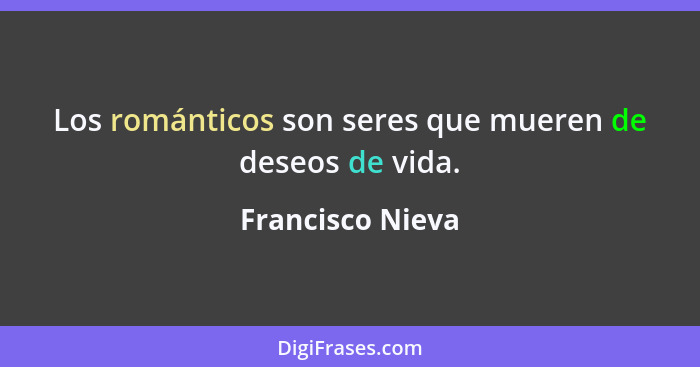 Los románticos son seres que mueren de deseos de vida.... - Francisco Nieva