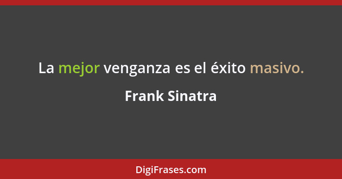 La mejor venganza es el éxito masivo.... - Frank Sinatra