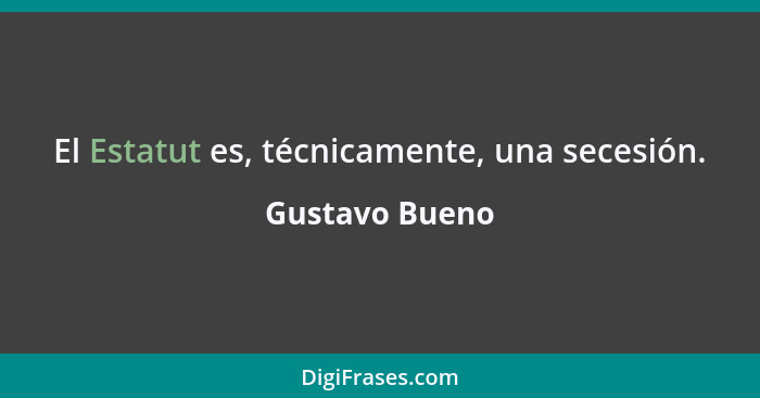 El Estatut es, técnicamente, una secesión.... - Gustavo Bueno