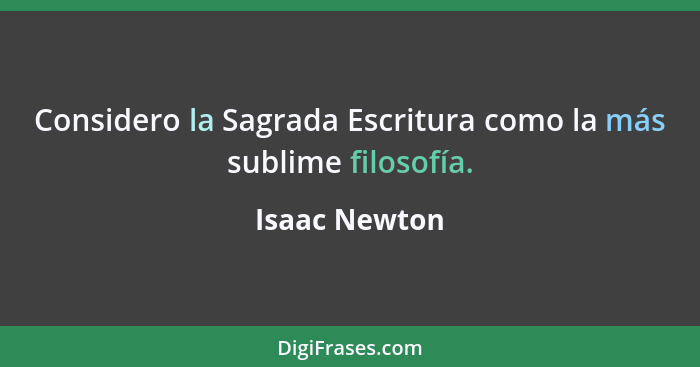 Considero la Sagrada Escritura como la más sublime filosofía.... - Isaac Newton