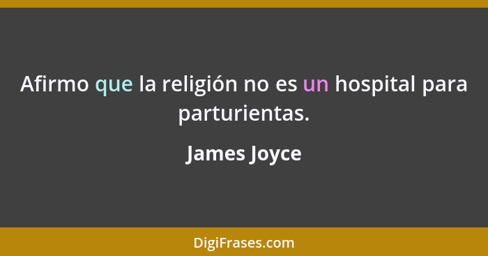 Afirmo que la religión no es un hospital para parturientas.... - James Joyce