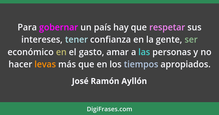 Para gobernar un país hay que respetar sus intereses, tener confianza en la gente, ser económico en el gasto, amar a las personas... - José Ramón Ayllón