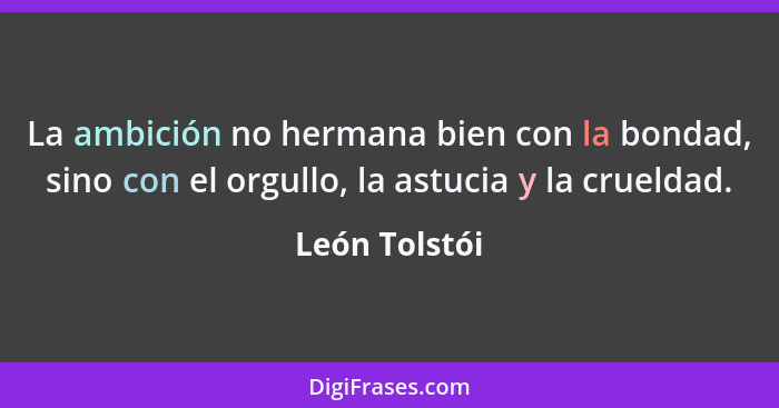 La ambición no hermana bien con la bondad, sino con el orgullo, la astucia y la crueldad.... - León Tolstói