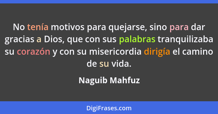 No tenía motivos para quejarse, sino para dar gracias a Dios, que con sus palabras tranquilizaba su corazón y con su misericordia diri... - Naguib Mahfuz