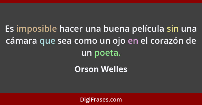 Es imposible hacer una buena película sin una cámara que sea como un ojo en el corazón de un poeta.... - Orson Welles