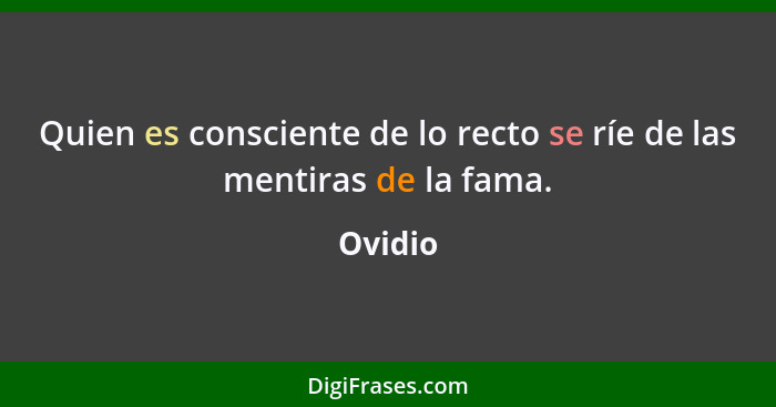 Quien es consciente de lo recto se ríe de las mentiras de la fama.... - Ovidio