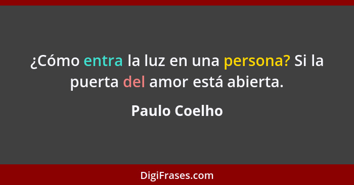 ¿Cómo entra la luz en una persona? Si la puerta del amor está abierta.... - Paulo Coelho