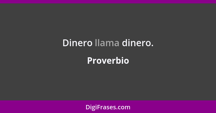 Dinero llama dinero.... - Proverbio