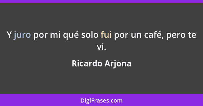 Y juro por mi qué solo fui por un café, pero te vi.... - Ricardo Arjona