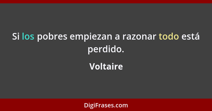 Si los pobres empiezan a razonar todo está perdido.... - Voltaire