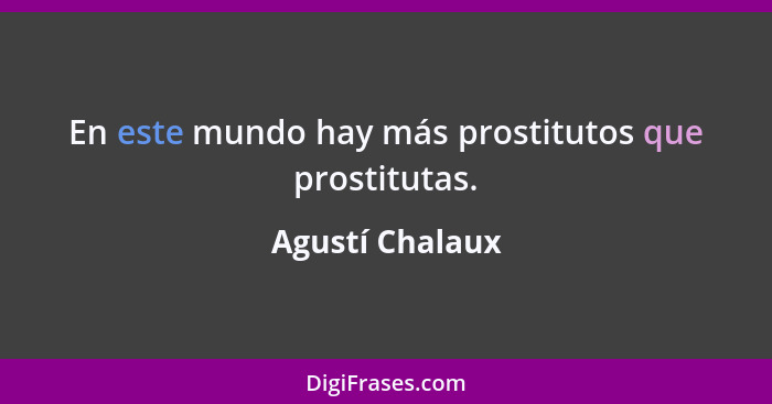 En este mundo hay más prostitutos que prostitutas.... - Agustí Chalaux