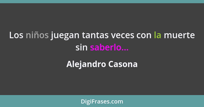 Los niños juegan tantas veces con la muerte sin saberlo...... - Alejandro Casona