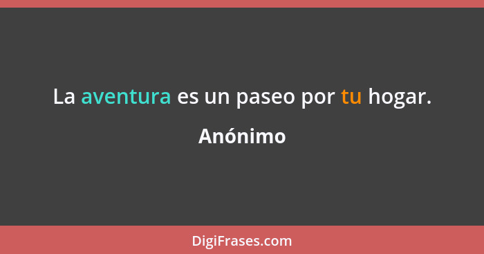 La aventura es un paseo por tu hogar.... - Anónimo