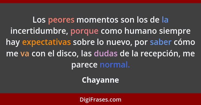 Los peores momentos son los de la incertidumbre, porque como humano siempre hay expectativas sobre lo nuevo, por saber cómo me va con el di... - Chayanne