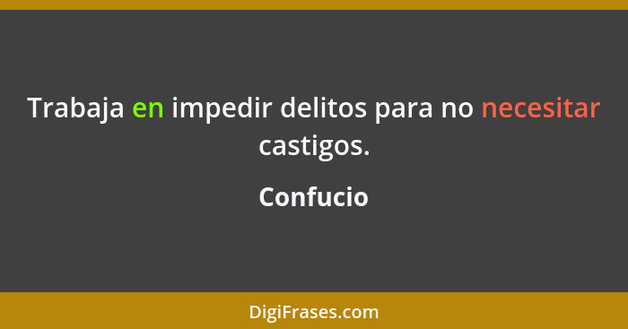 Trabaja en impedir delitos para no necesitar castigos.... - Confucio