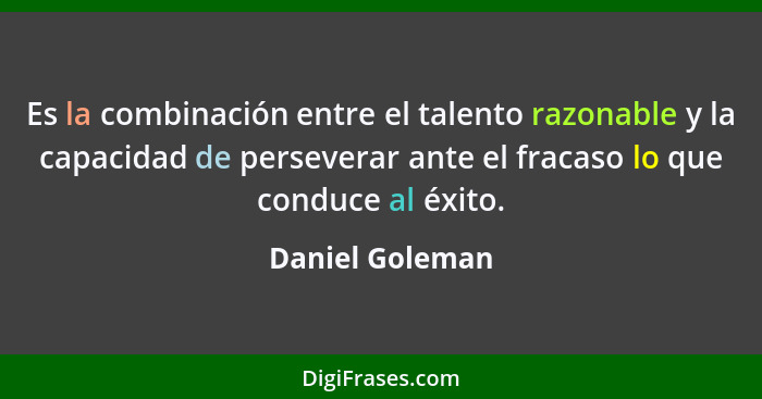 Es la combinación entre el talento razonable y la capacidad de perseverar ante el fracaso lo que conduce al éxito.... - Daniel Goleman