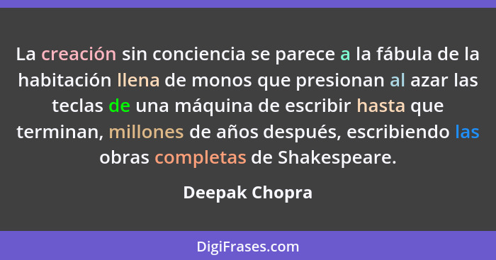 La creación sin conciencia se parece a la fábula de la habitación llena de monos que presionan al azar las teclas de una máquina de es... - Deepak Chopra