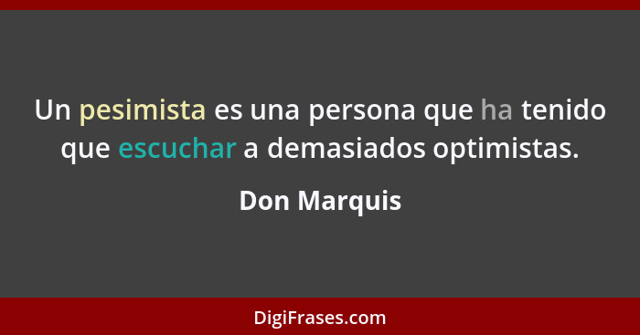 Un pesimista es una persona que ha tenido que escuchar a demasiados optimistas.... - Don Marquis