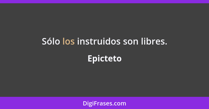 Sólo los instruidos son libres.... - Epicteto