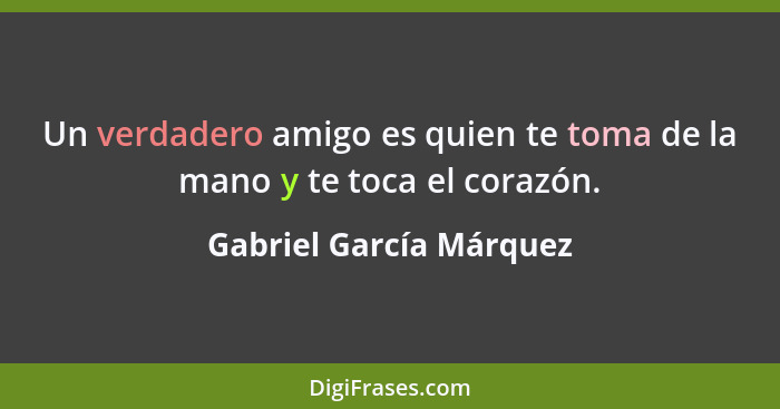 Un verdadero amigo es quien te toma de la mano y te toca el corazón.... - Gabriel García Márquez