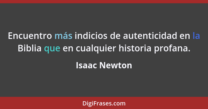 Encuentro más indicios de autenticidad en la Biblia que en cualquier historia profana.... - Isaac Newton