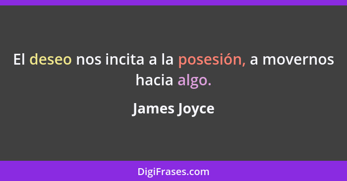 El deseo nos incita a la posesión, a movernos hacia algo.... - James Joyce