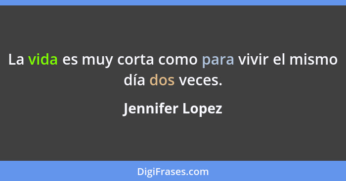 La vida es muy corta como para vivir el mismo día dos veces.... - Jennifer Lopez