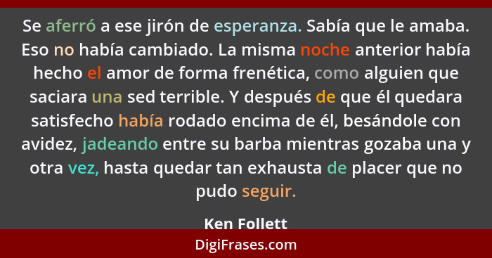 Se aferró a ese jirón de esperanza. Sabía que le amaba. Eso no había cambiado. La misma noche anterior había hecho el amor de forma fren... - Ken Follett