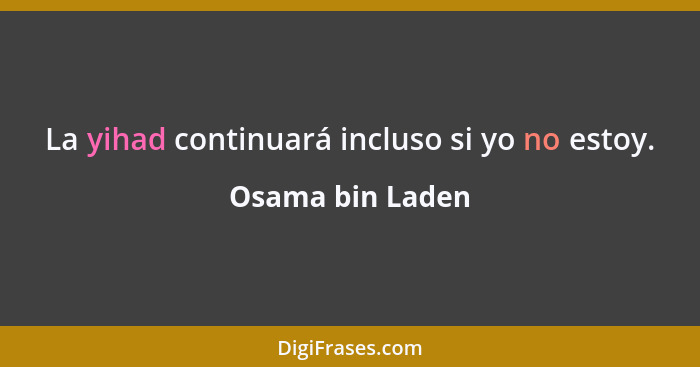 La yihad continuará incluso si yo no estoy.... - Osama bin Laden