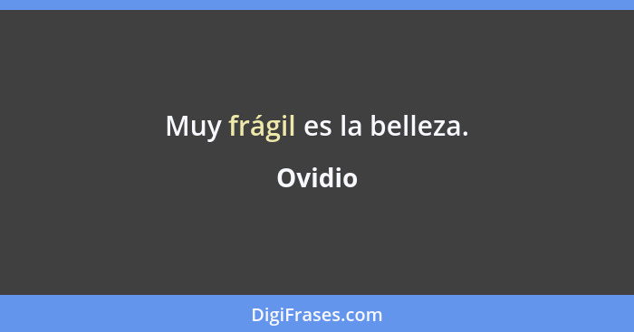 Muy frágil es la belleza.... - Ovidio