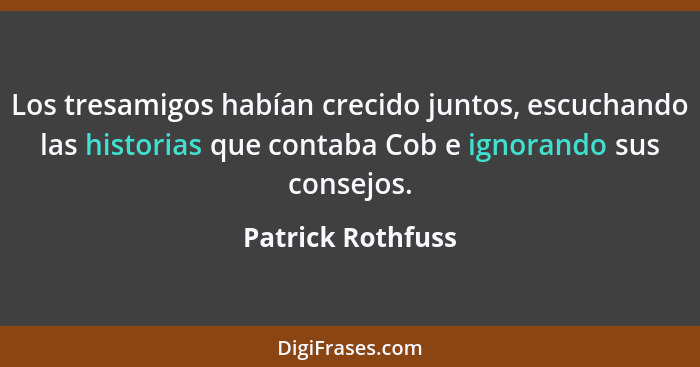 Los tresamigos habían crecido juntos, escuchando las historias que contaba Cob e ignorando sus consejos.... - Patrick Rothfuss